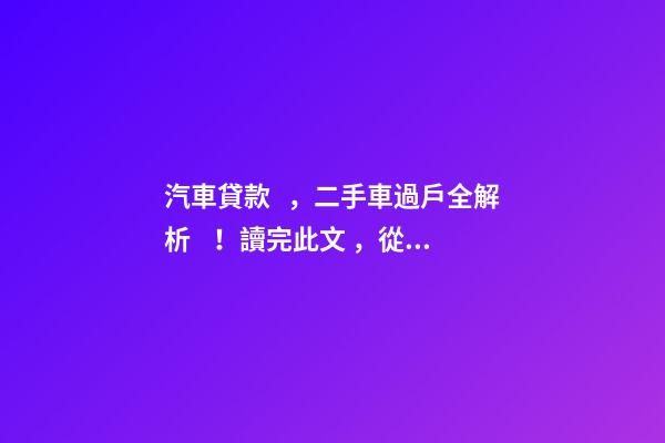 汽車貸款，二手車過戶全解析！讀完此文，從此不求人